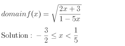 The domain of f(x)=sqrt((2x+3)/(1-5x)) is -3/2 <= x< 1/5